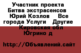 Участник проекта “Битва экстрасенсов“- Юрий Козлов. - Все города Услуги » Другие   . Кировская обл.,Югрино д.
